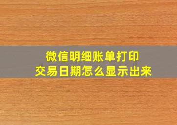 微信明细账单打印 交易日期怎么显示出来